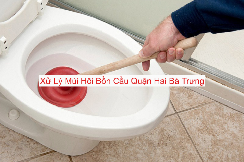 Xử Lý Mùi Hôi Bồn Cầu Quận Hai Bà Trưng Xử Lý Mùi Hôi Bồn Cầu Quận Hai Bà Trưng