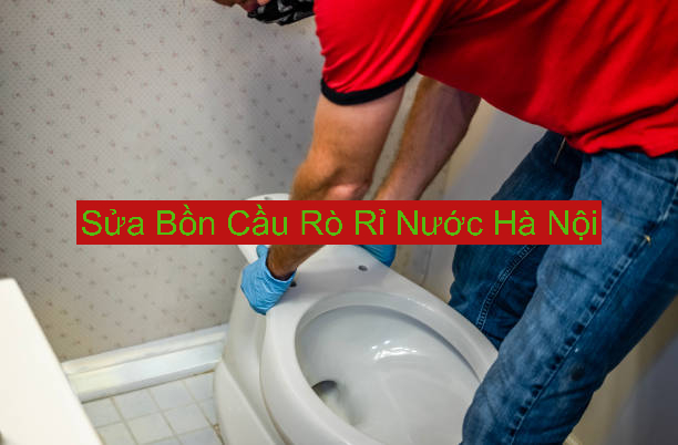 Sửa Bồn Cầu Rò Rỉ Nước Hà Nội Sửa Bồn Cầu Rò Rỉ Nước Hà Nội